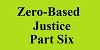 zero based justice part six